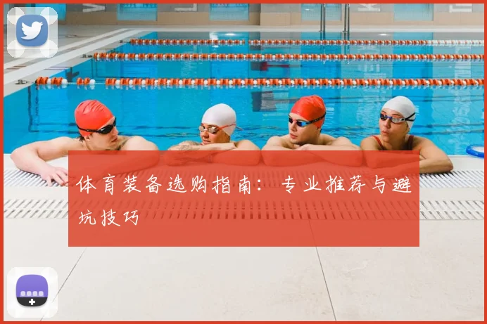 体育装备选购指南：专业推荐与避坑技巧
