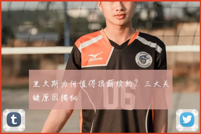 里夫斯为何值得顶薪续约？三大关键原因揭秘