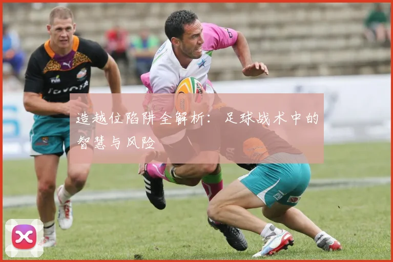 造越位陷阱全解析:足球战术中的智慧与风险