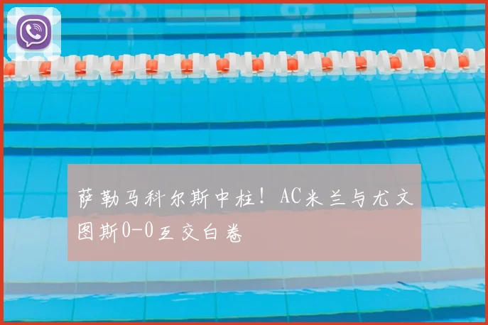 萨勒马科尔斯中柱!AC米兰与尤文图斯0-0互交白卷
