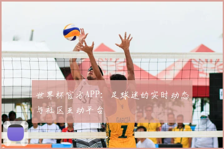 世界杯官方APP:足球迷的实时动态与社区互动平台