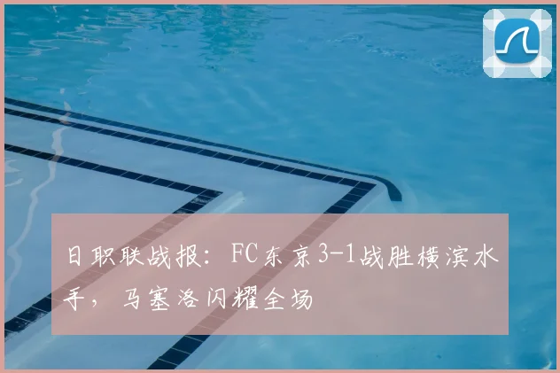 日职联战报：FC东京3-1战胜横滨水手，马塞洛闪耀全场