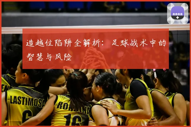 造越位陷阱全解析：足球战术中的智慧与风险
