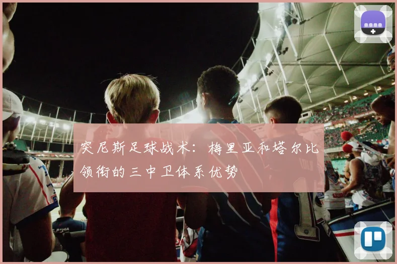 突尼斯足球战术:梅里亚和塔尔比领衔的三中卫体系优势