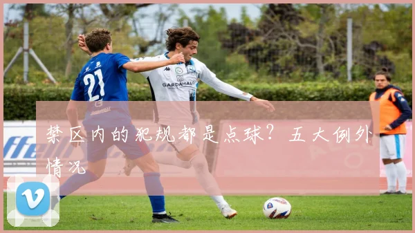 禁区内的犯规都是点球?五大例外情况