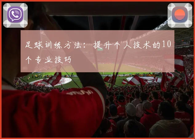 足球训练方法：提升个人技术的10个专业技巧
